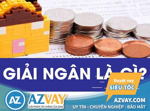 Bạn có thật sự hiểu giải ngân là gì? Tìm hiểu rõ về khái niệm của giải ngân khoản vay