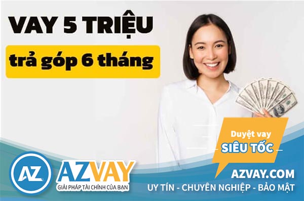 Vay 5 triệu trả góp trong 6 tháng: Nên chọn đơn vị nào?